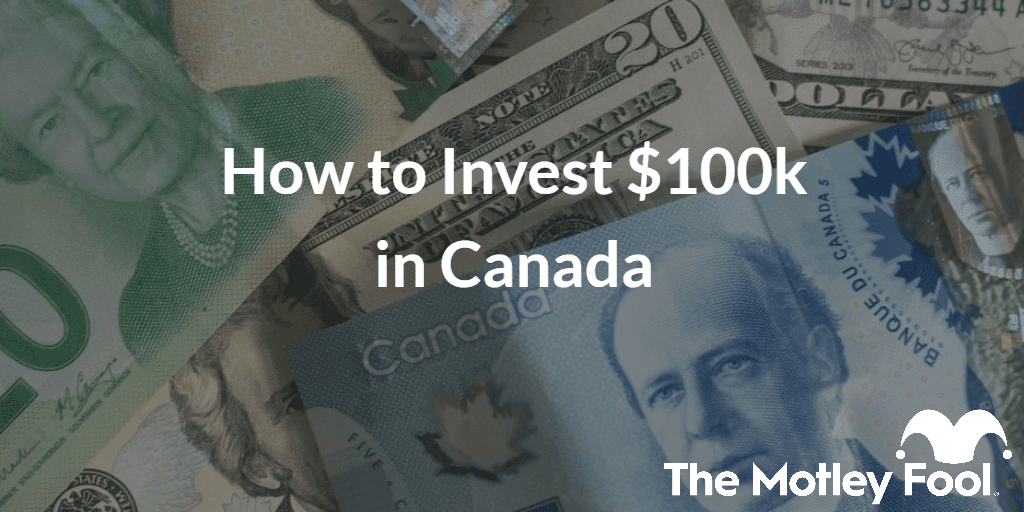 Canadian money with the text “How to Invest $100k in Canada” and The Motley Fool jester cap logo